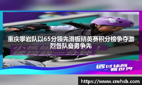 重庆攀岩队以65分领先滑板精英赛积分榜争夺激烈各队奋勇争先