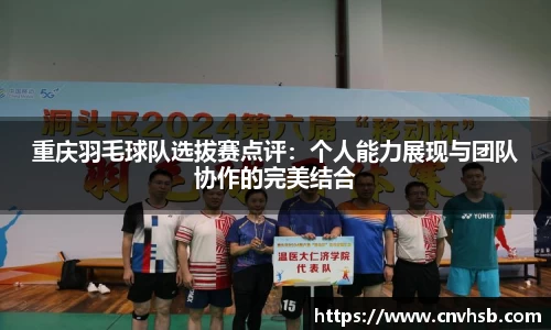 重庆羽毛球队选拔赛点评：个人能力展现与团队协作的完美结合