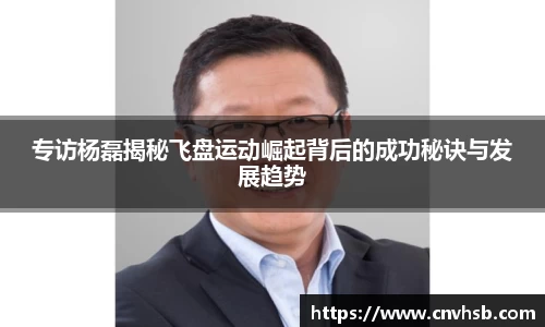 专访杨磊揭秘飞盘运动崛起背后的成功秘诀与发展趋势
