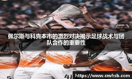 佩尔斯与科克本市的激烈对决揭示足球战术与团队合作的重要性