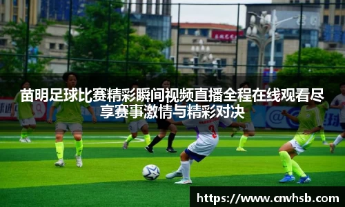 苗明足球比赛精彩瞬间视频直播全程在线观看尽享赛事激情与精彩对决