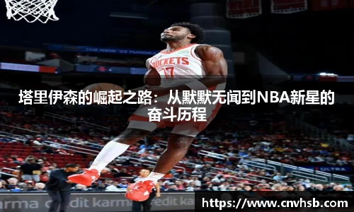 塔里伊森的崛起之路：从默默无闻到NBA新星的奋斗历程
