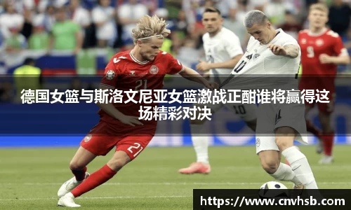 德国女篮与斯洛文尼亚女篮激战正酣谁将赢得这场精彩对决