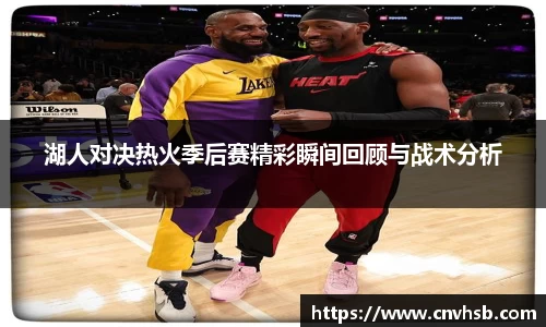 湖人对决热火季后赛精彩瞬间回顾与战术分析